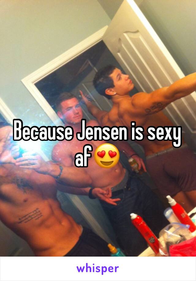 Because Jensen is sexy af😍