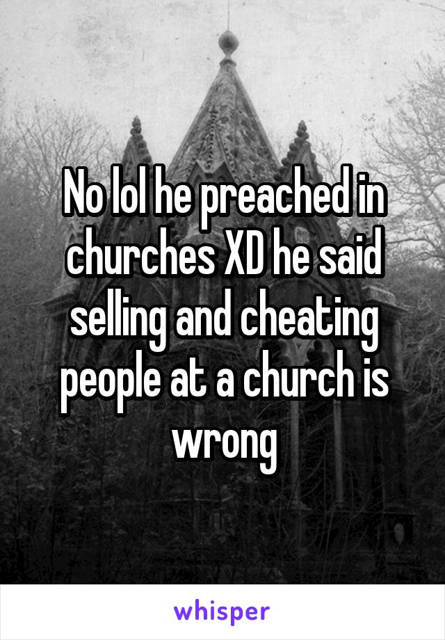 No lol he preached in churches XD he said selling and cheating people at a church is wrong