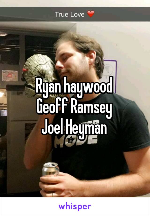 Ryan haywood 
Geoff Ramsey 
Joel Heyman 