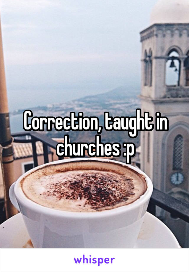 Correction, taught in churches :p