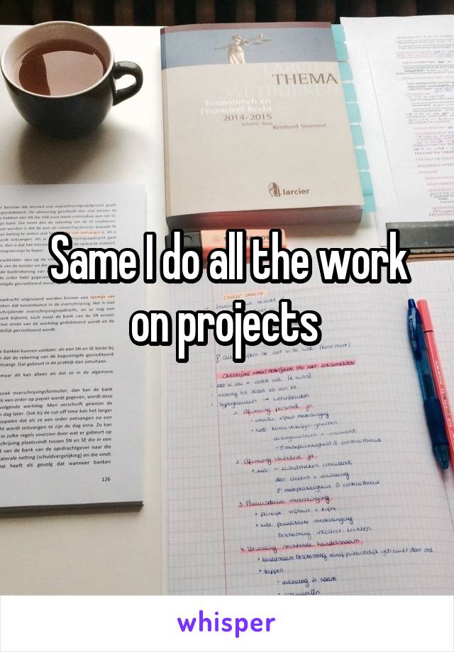 Same I do all the work on projects 
