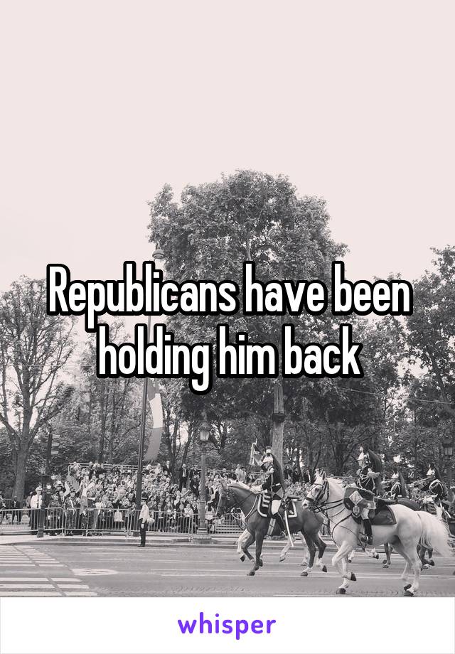 Republicans have been holding him back