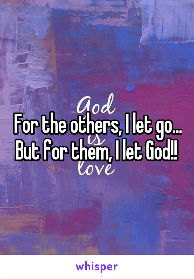 For the others, I let go... But for them, I let God!! 