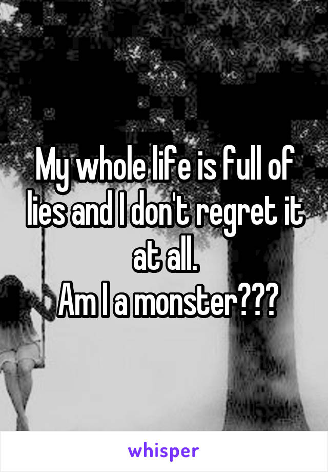 My whole life is full of lies and I don't regret it at all.
 Am I a monster???