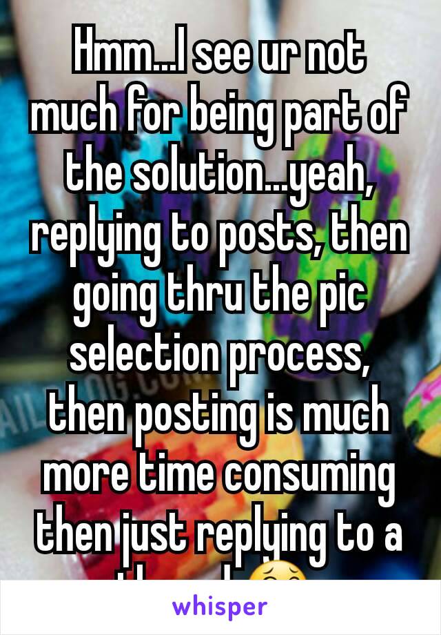 Hmm...I see ur not much for being part of the solution...yeah, replying to posts, then going thru the pic selection process, then posting is much more time consuming then just replying to a thread 😂 