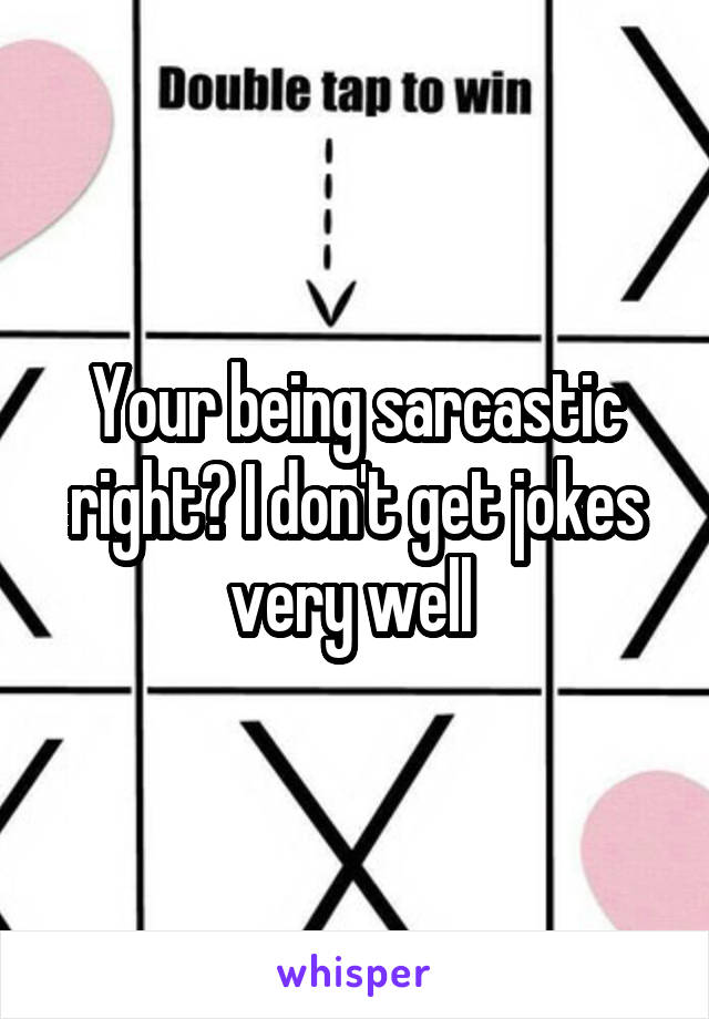 Your being sarcastic right? I don't get jokes very well 