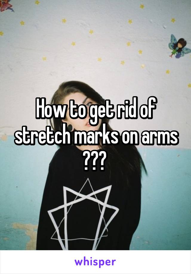 How to get rid of stretch marks on arms ??? 