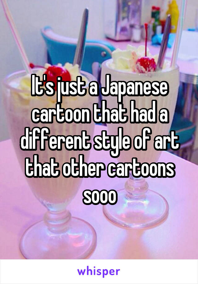 It's just a Japanese cartoon that had a different style of art that other cartoons sooo