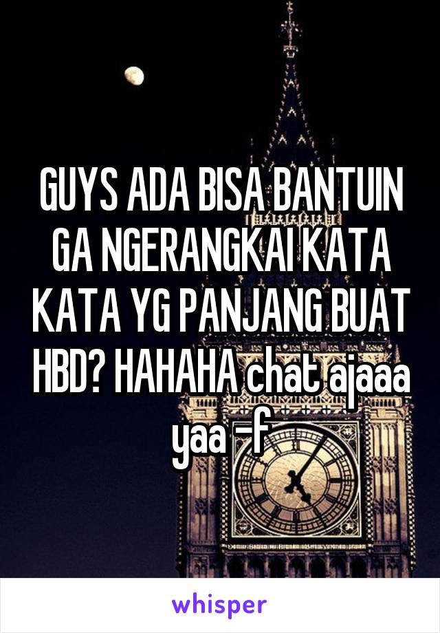 GUYS ADA BISA BANTUIN GA NGERANGKAI KATA KATA YG PANJANG BUAT HBD? HAHAHA chat ajaaa yaa -f