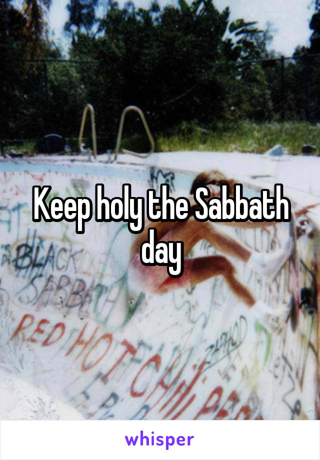 Keep holy the Sabbath day