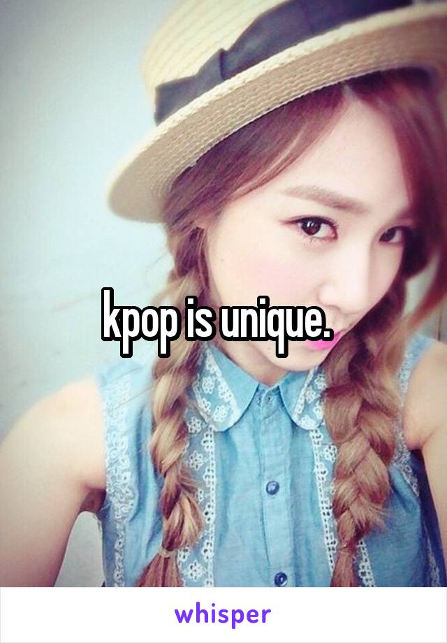 kpop is unique.  