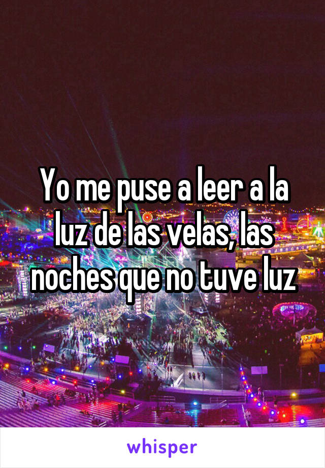 Yo me puse a leer a la luz de las velas, las noches que no tuve luz