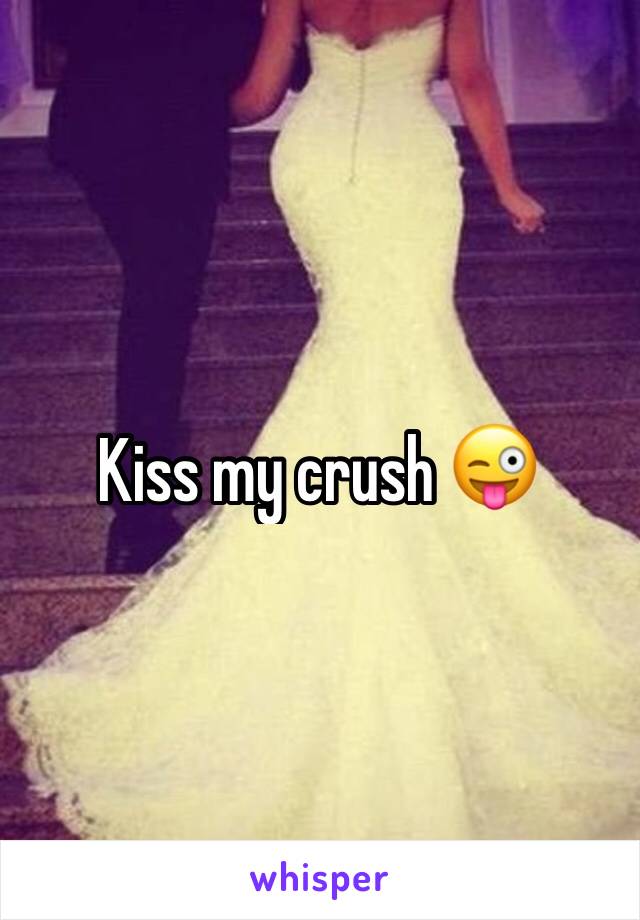 Kiss my crush 😜