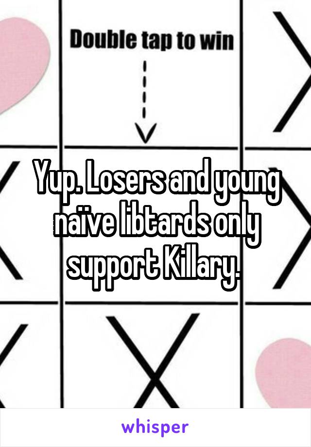 Yup. Losers and young naïve libtards only support Killary. 