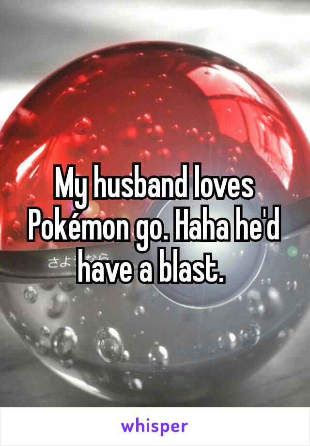 My husband loves Pokémon go. Haha he'd have a blast. 