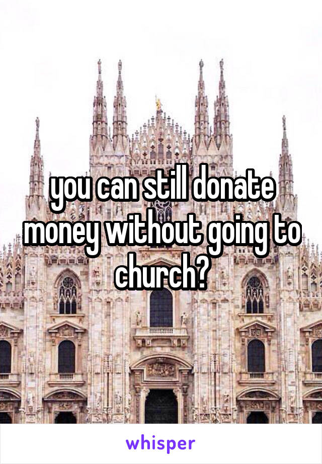 you can still donate money without going to church?