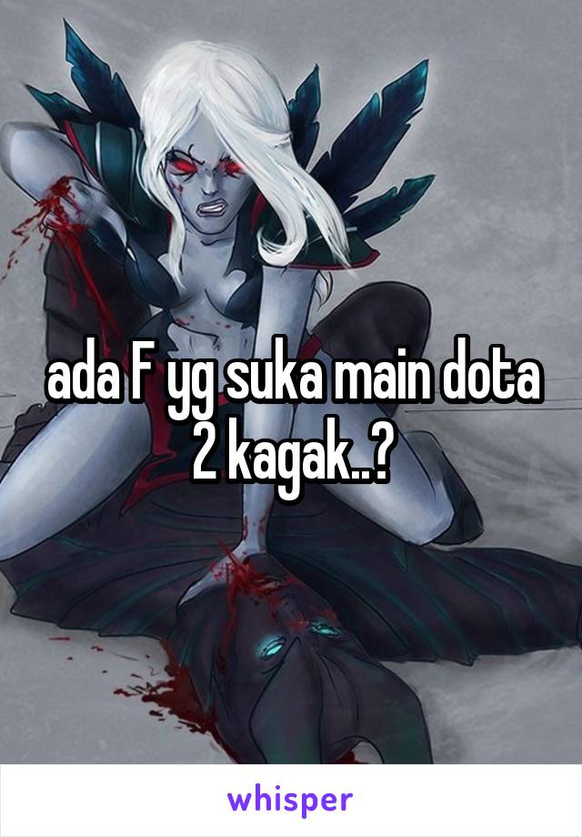 ada F yg suka main dota 2 kagak..?