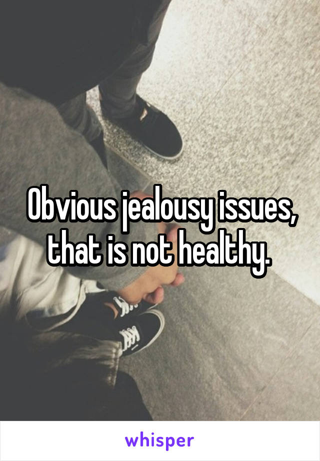 Obvious jealousy issues, that is not healthy. 