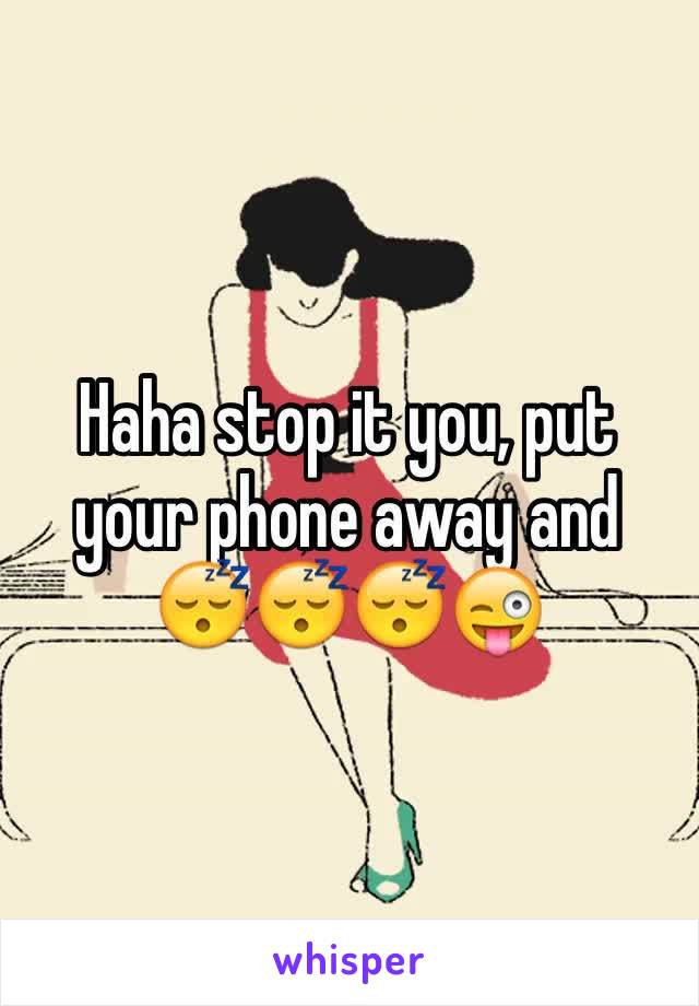 Haha stop it you, put your phone away and 😴😴😴😜