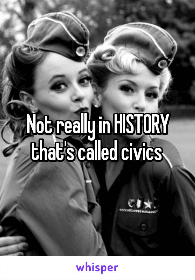 Not really in HISTORY that's called civics 