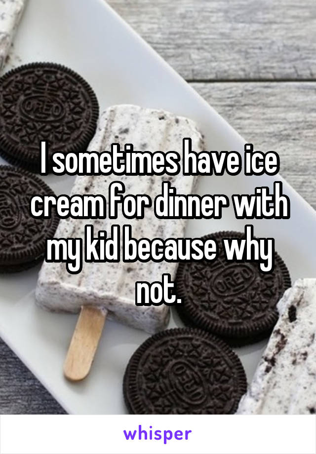 I sometimes have ice cream for dinner with my kid because why not.