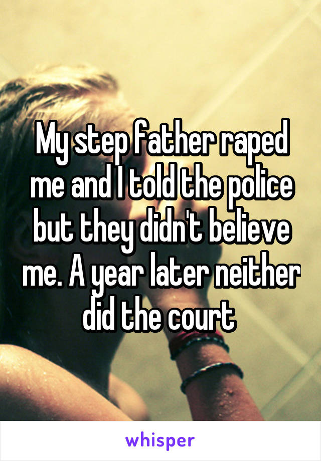 My step father raped me and I told the police but they didn't believe me. A year later neither did the court 