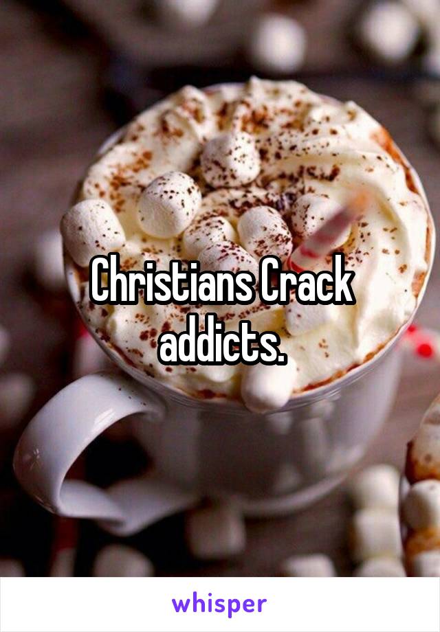 Christians Crack addicts.