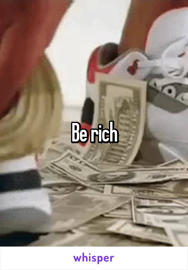 Be rich