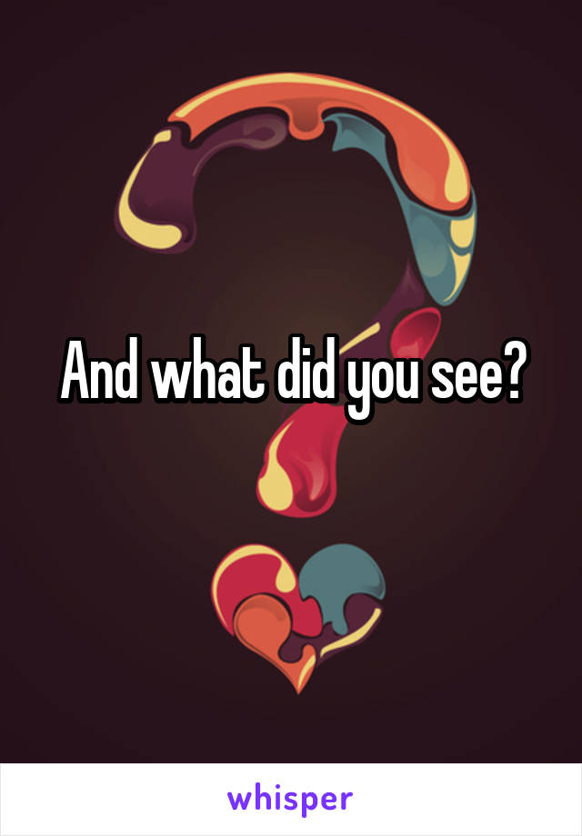 And what did you see?
