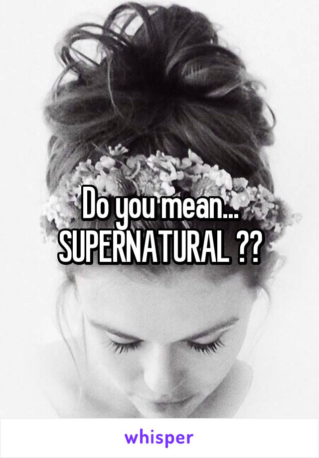 Do you mean... SUPERNATURAL ??