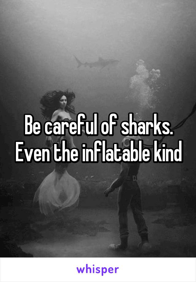 Be careful of sharks. Even the inflatable kind