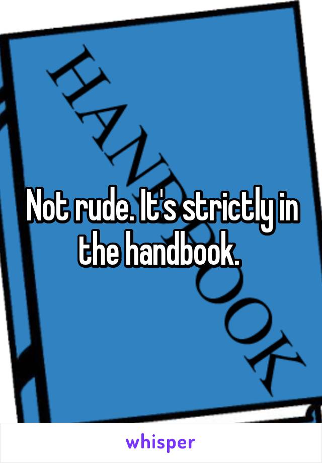 Not rude. It's strictly in the handbook. 