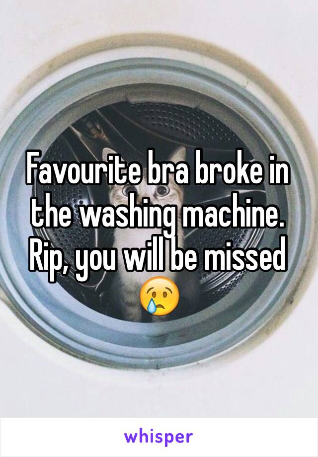 Favourite bra broke in the washing machine. 
Rip, you will be missed 😢