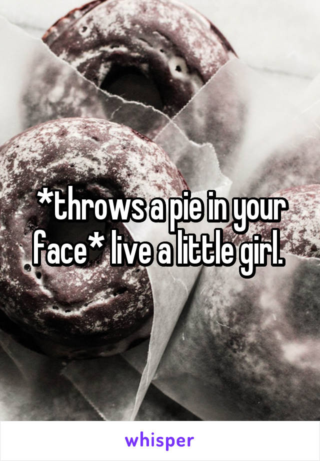 *throws a pie in your face* live a little girl. 