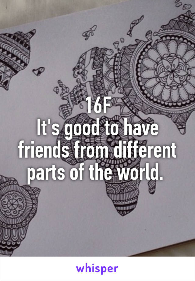 16F
It's good to have friends from different parts of the world. 