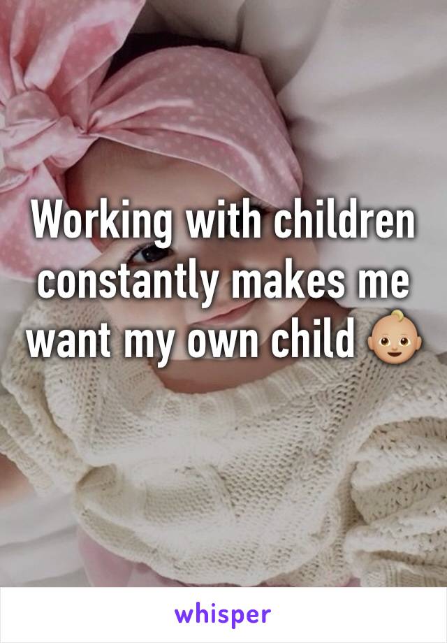 Working with children constantly makes me want my own child 👶🏼