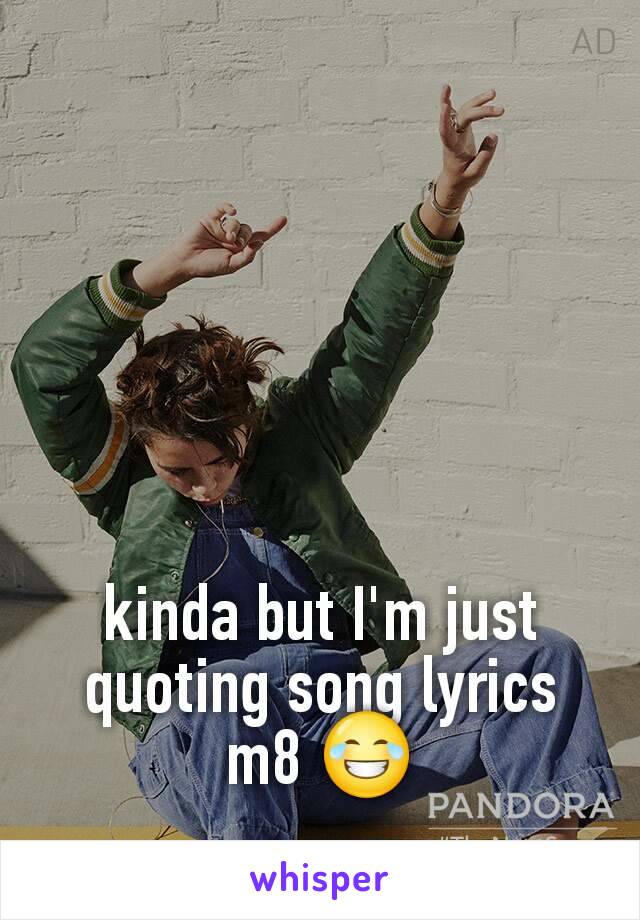 kinda but I'm just quoting song lyrics m8 😂