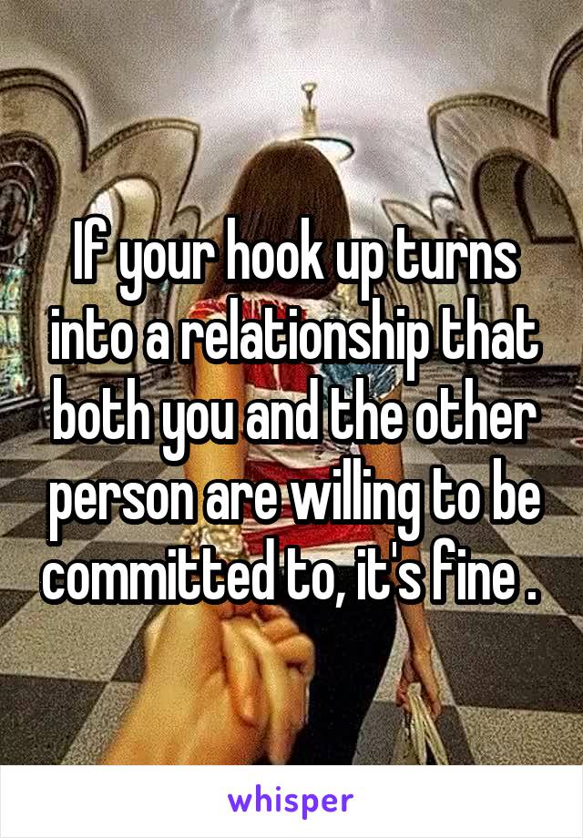 If your hook up turns into a relationship that both you and the other person are willing to be committed to, it's fine . 