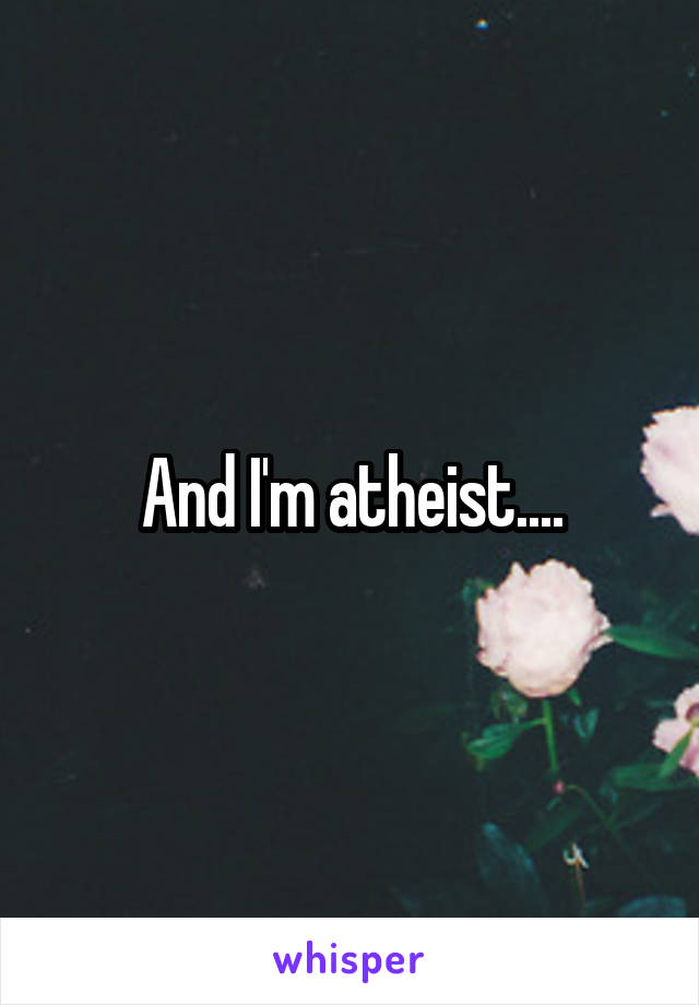 And I'm atheist....