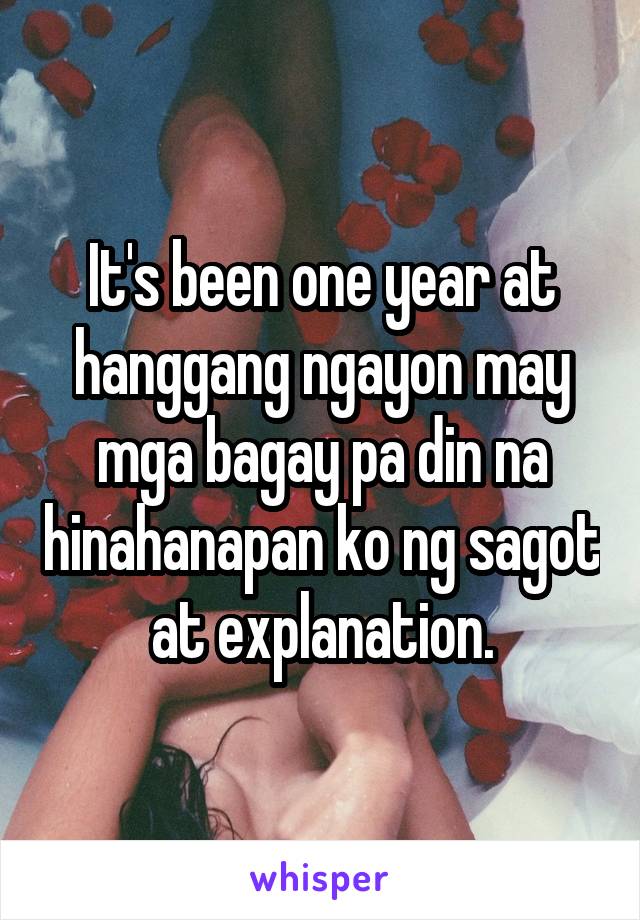 It's been one year at hanggang ngayon may mga bagay pa din na hinahanapan ko ng sagot at explanation.