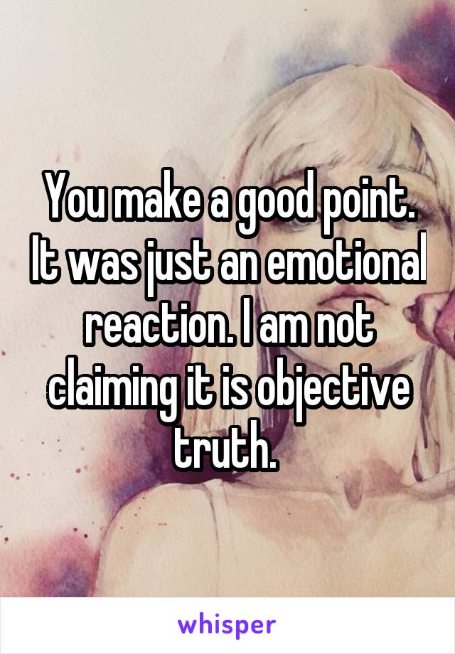 You make a good point. It was just an emotional reaction. I am not claiming it is objective truth. 