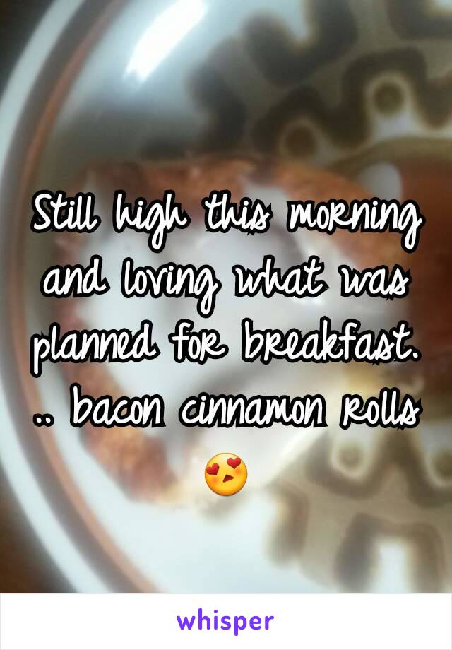 Still high this morning and loving what was planned for breakfast. .. bacon cinnamon rolls 😍