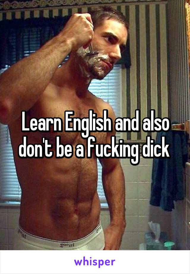 Learn English and also don't be a fucking dick 