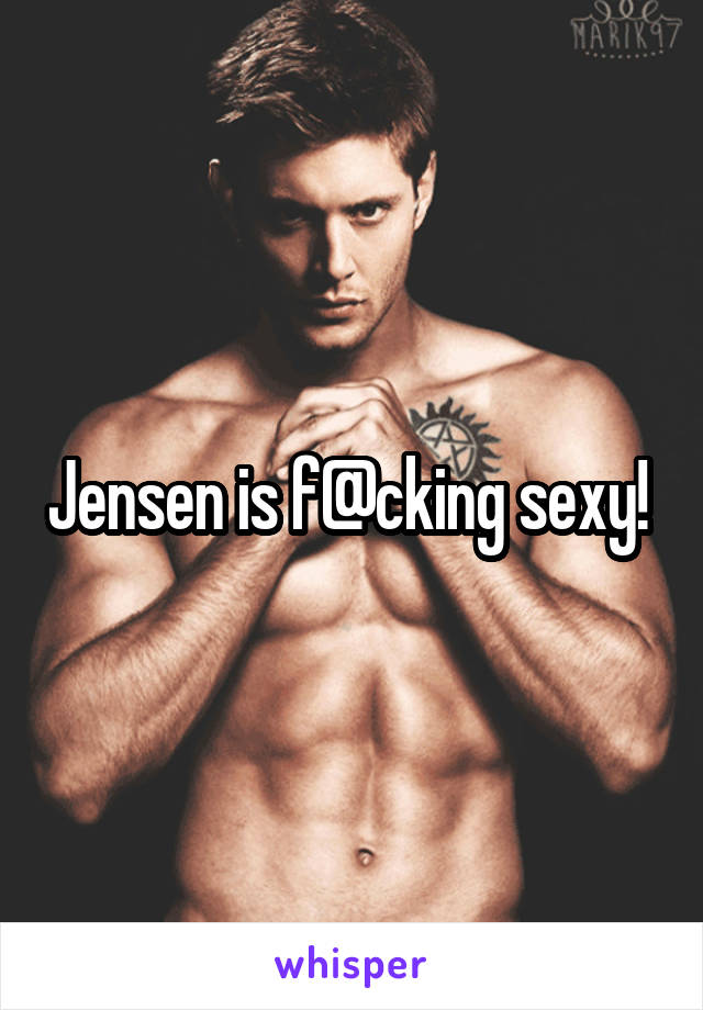 Jensen is f@cking sexy! 