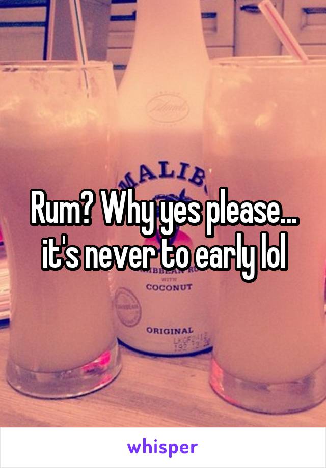 Rum? Why yes please... it's never to early lol