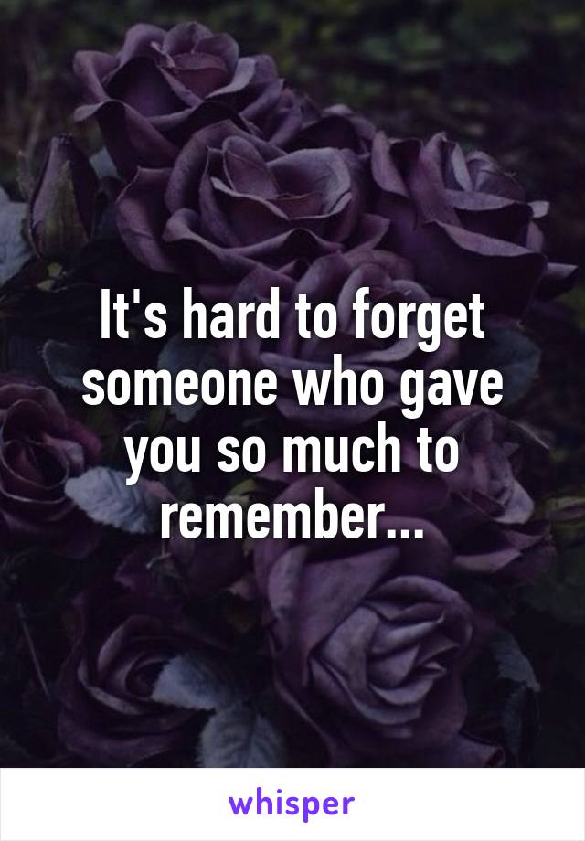 It's hard to forget someone who gave you so much to remember...