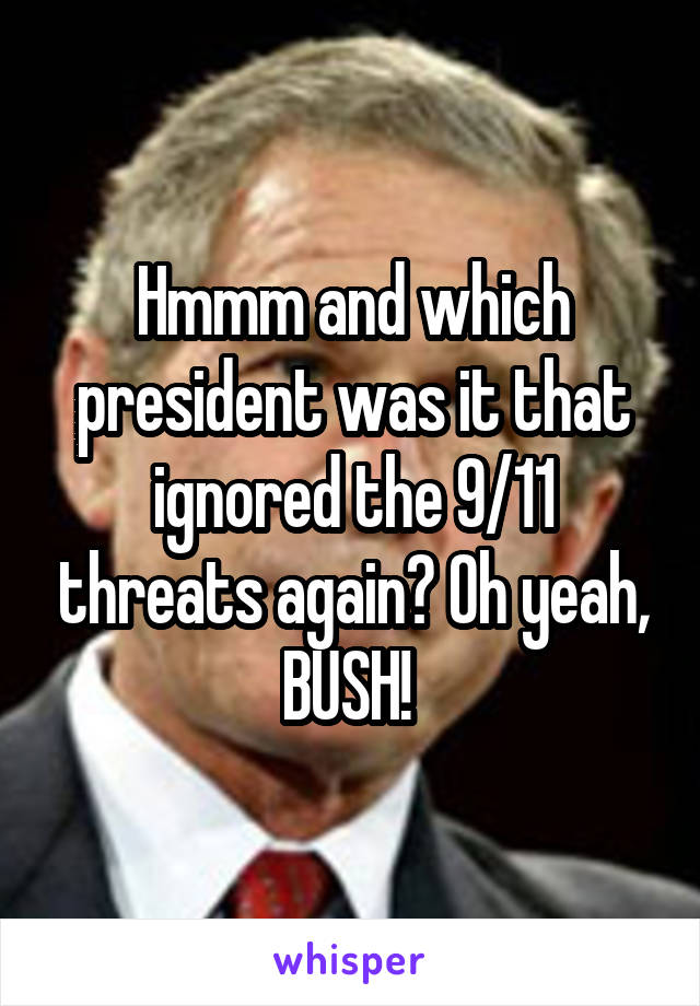 Hmmm and which president was it that ignored the 9/11 threats again? Oh yeah, BUSH! 