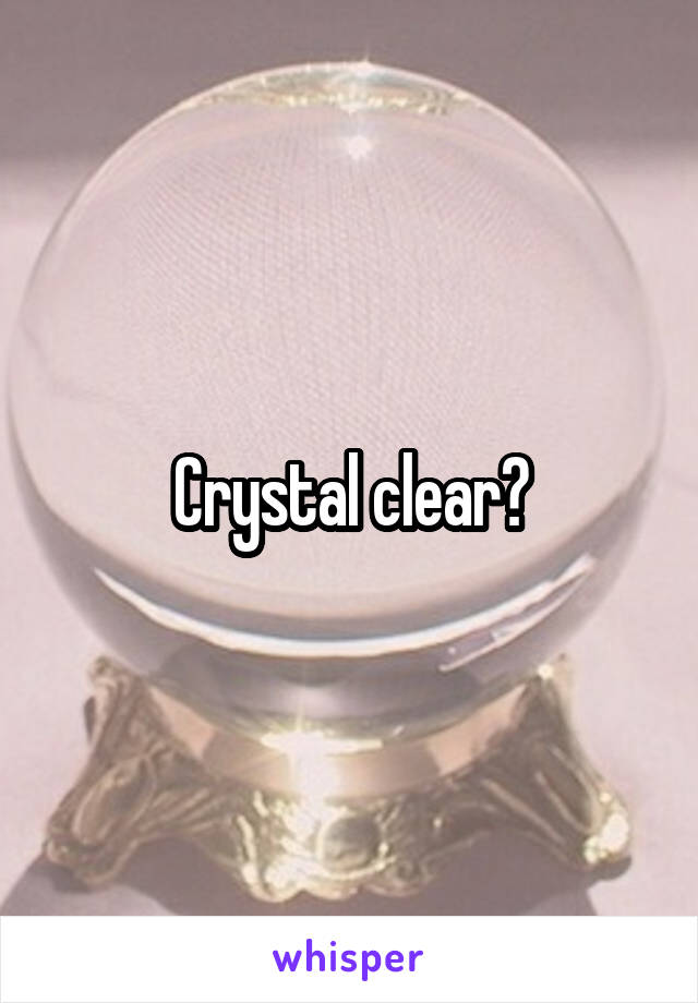 Crystal clear?