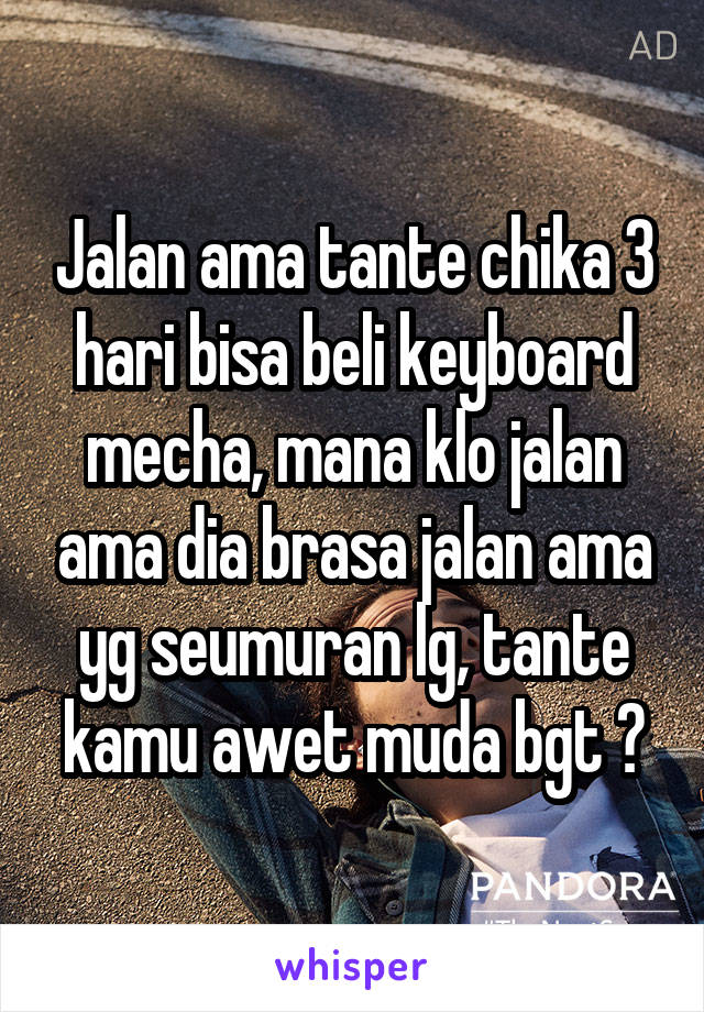 Jalan ama tante chika 3 hari bisa beli keyboard mecha, mana klo jalan ama dia brasa jalan ama yg seumuran lg, tante kamu awet muda bgt 😘