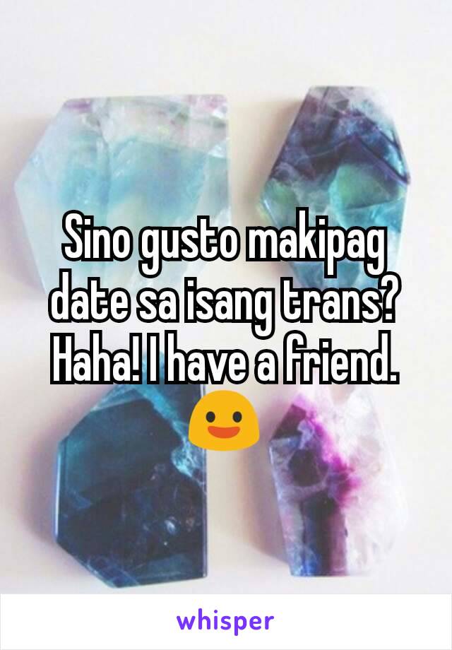 Sino gusto makipag date sa isang trans? Haha! I have a friend. 😃